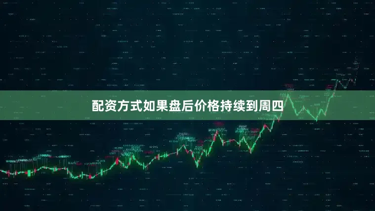 配资方式如果盘后价格持续到周四
