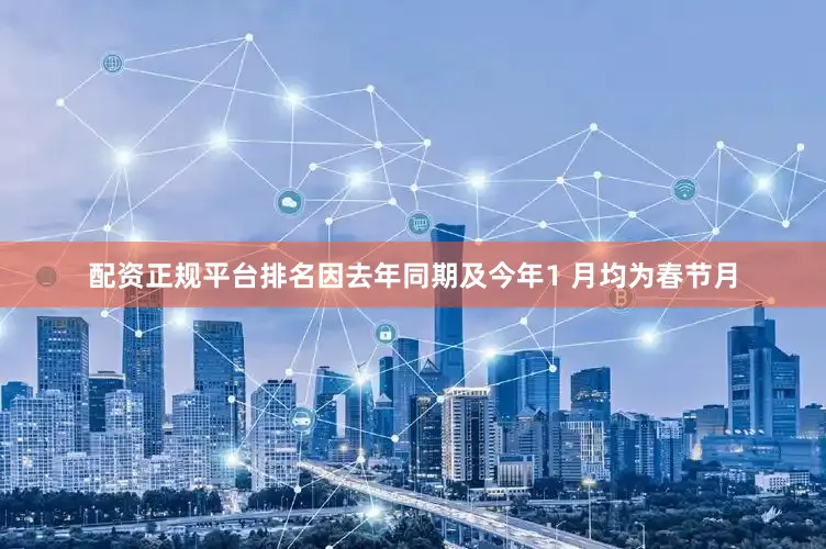 配资正规平台排名因去年同期及今年1 月均为春节月