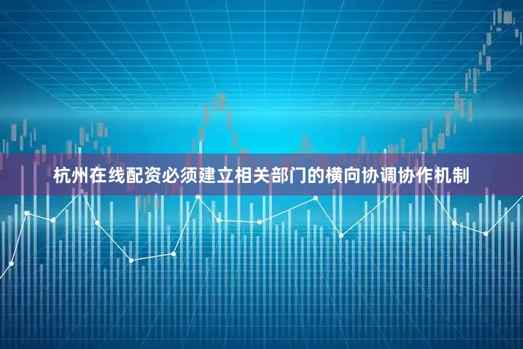 杭州在线配资必须建立相关部门的横向协调协作机制