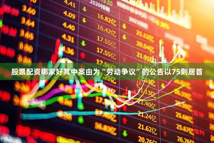 股票配资哪家好其中案由为“劳动争议”的公告以75则居首
