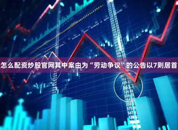 怎么配资炒股官网其中案由为“劳动争议”的公告以7则居首