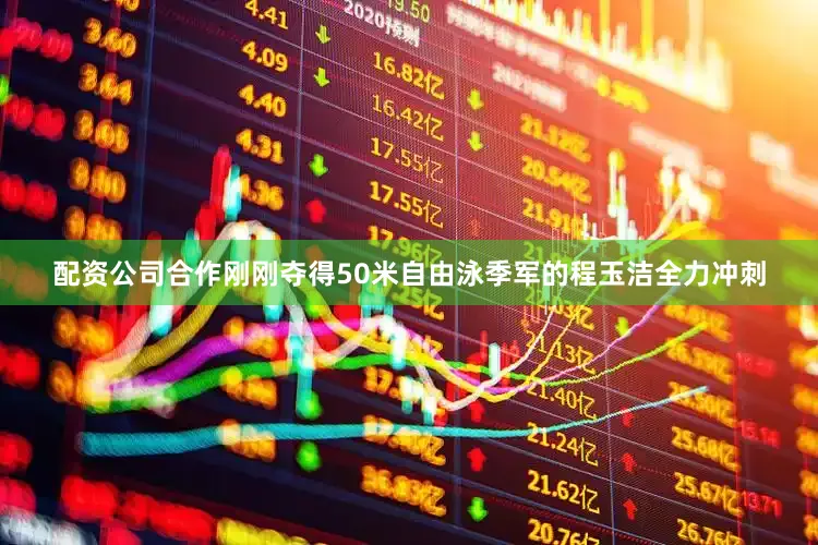 配资公司合作刚刚夺得50米自由泳季军的程玉洁全力冲刺