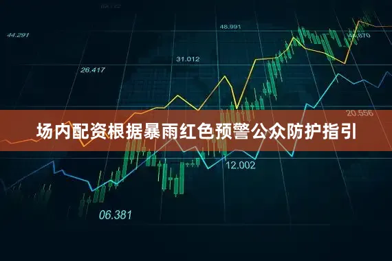场内配资根据暴雨红色预警公众防护指引