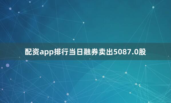 配资app排行当日融券卖出5087.0股