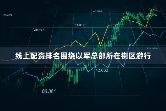 线上配资排名围绕以军总部所在街区游行