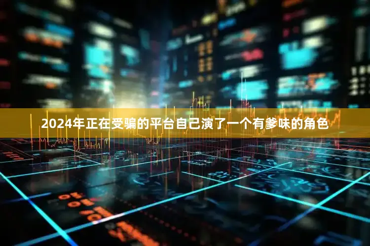 2024年正在受骗的平台自己演了一个有爹味的角色